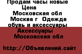 Продам часы новые › Цена ­ 2 700 - Московская обл., Москва г. Одежда, обувь и аксессуары » Аксессуары   . Московская обл.